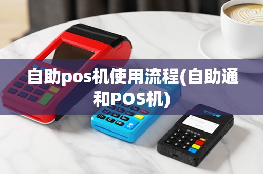 自助pos机使用流程(自助通和POS机)