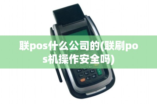 联pos什么公司的(联刷pos机操作安全吗)