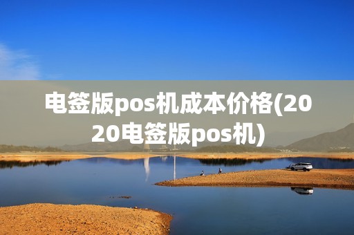 电签版pos机成本价格(2020电签版pos机) 电签版pos机成本价格(2020电签版pos机)
