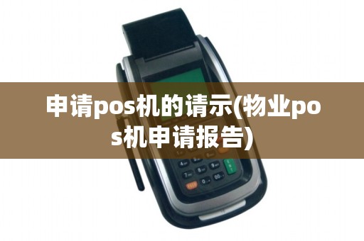 申请pos机的请示(物业pos机申请报告) 申请pos机的请示(物业pos机申请报告)