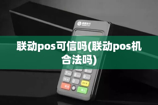 联动pos可信吗(联动pos机合法吗) 联动pos可信吗(联动pos机合法吗)