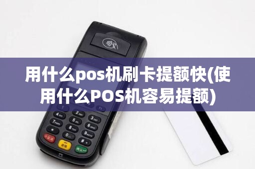 用什么pos机刷卡提额快(使用什么POS机容易提额)