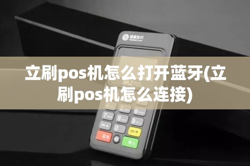 立刷pos机怎么打开蓝牙(立刷pos机怎么连接) 立刷pos机怎么打开蓝牙(立刷pos机怎么连接)