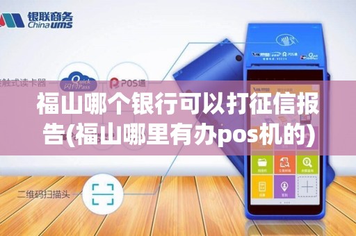 福山哪个银行可以打征信报告(福山哪里有办pos机的)