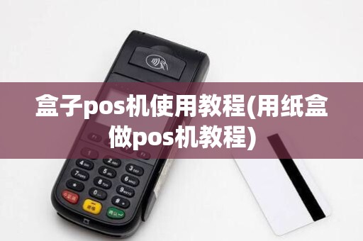 盒子pos机使用教程(用纸盒做pos机教程)