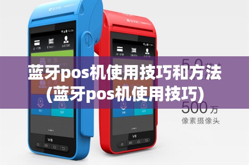 蓝牙pos机使用技巧和方法(蓝牙pos机使用技巧)