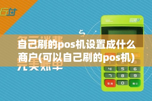 自己刷的pos机设置成什么商户(可以自己刷的pos机)