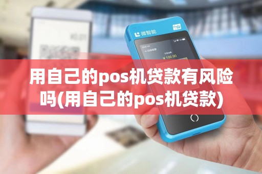 用自己的pos机贷款有风险吗(用自己的pos机贷款)