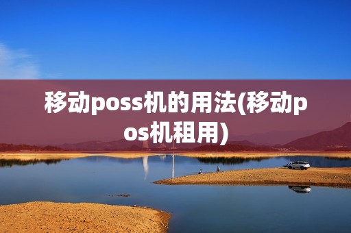移动poss机的用法(移动pos机租用)