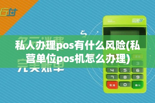 私人办理pos有什么风险(私营单位pos机怎么办理)