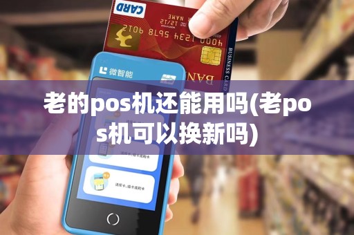 老的pos机还能用吗(老pos机可以换新吗)