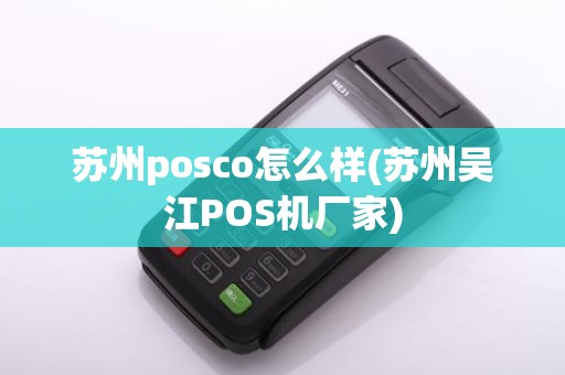 苏州posco怎么样(苏州吴江POS机厂家)
