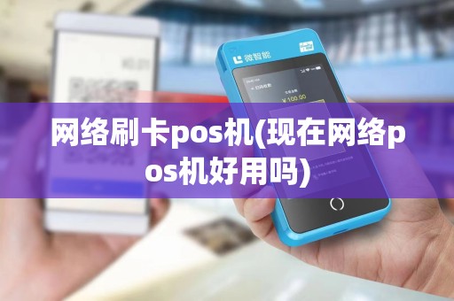 网络刷卡pos机(现在网络pos机好用吗)
