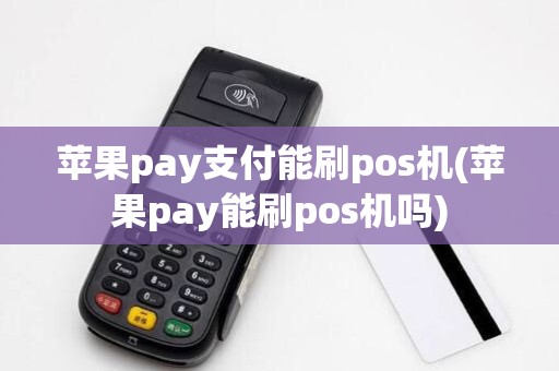 苹果pay支付能刷pos机(苹果pay能刷pos机吗)