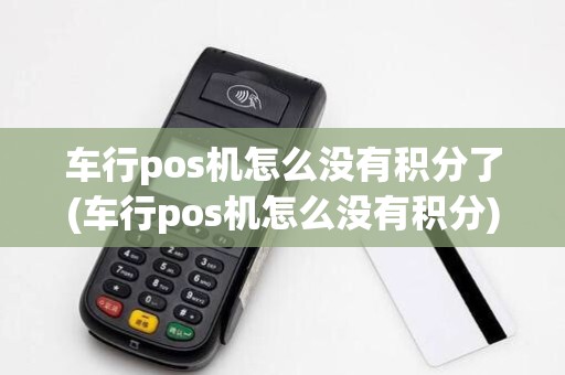 车行pos机怎么没有积分了(车行pos机怎么没有积分) 车行pos机怎么没有积分了(车行pos机怎么没有积分)
