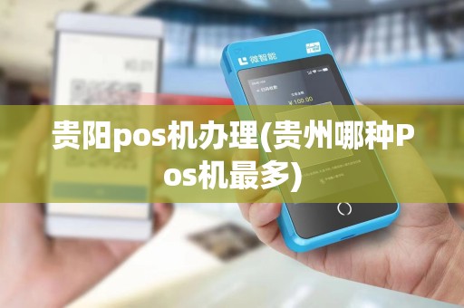 贵阳pos机办理(贵州哪种Pos机最多)