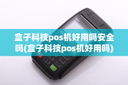 盒子科技pos机好用吗安全吗(盒子科技pos机好用吗)