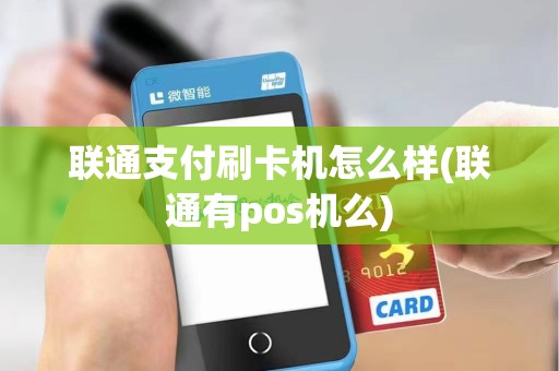 联通支付刷卡机怎么样(联通有pos机么)