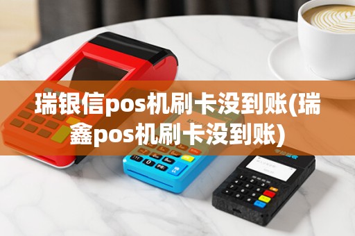 瑞银信pos机刷卡没到账(瑞鑫pos机刷卡没到账)