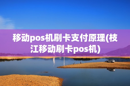 移动pos机刷卡支付原理(枝江移动刷卡pos机)