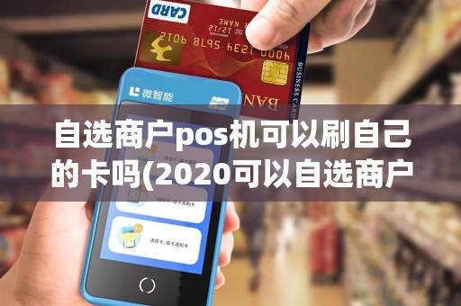 自选商户pos机可以刷自己的卡吗(2020可以自选商户的pos机) 自选商户pos机可以刷自己的卡吗(2020可以自选商户的pos机)