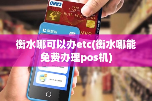 衡水哪可以办etc(衡水哪能免费办理pos机) 衡水哪可以办etc(衡水哪能免费办理pos机)