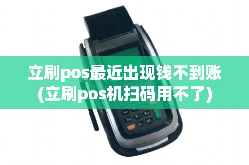 立刷pos最近出现钱不到账(立刷pos机扫码用不了)