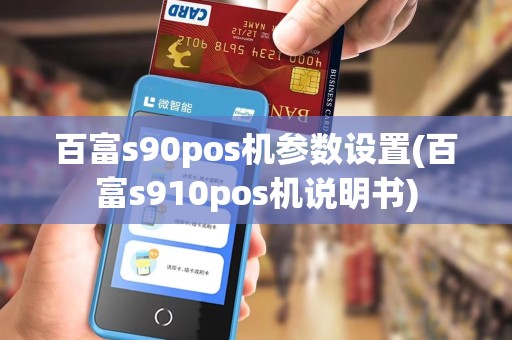 百富s90pos机参数设置(百富s910pos机说明书) 百富s90pos机参数设置(百富s910pos机说明书)