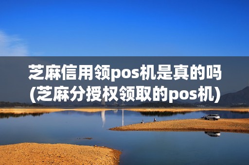 芝麻信用领pos机是真的吗(芝麻分授权领取的pos机) 芝麻信用领pos机是真的吗(芝麻分授权领取的pos机)