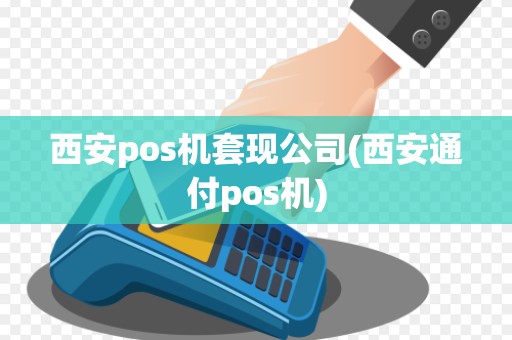 西安pos机套现公司(西安通付pos机) 西安pos机套现公司(西安通付pos机)