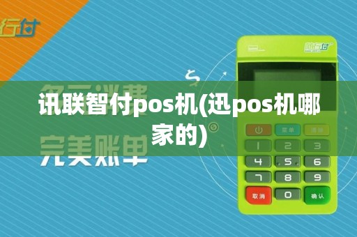 讯联智付pos机(迅pos机哪家的)