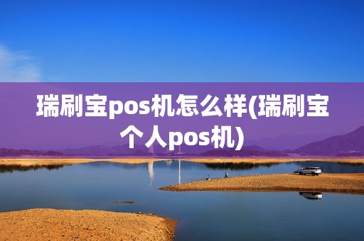 瑞刷宝pos机怎么样(瑞刷宝个人pos机)
