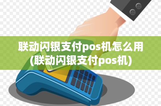 联动闪银支付pos机怎么用(联动闪银支付pos机)