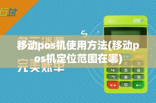 移动pos机使用方法(移动pos机定位范围在哪)