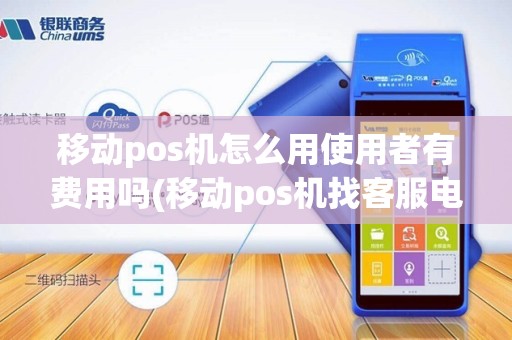 移动pos机怎么用使用者有费用吗(移动pos机找客服电话)