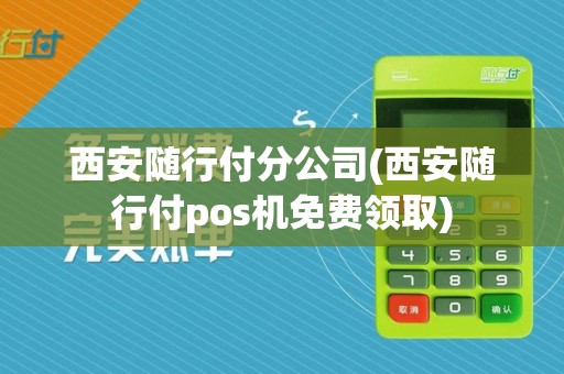 西安随行付分公司(西安随行付pos机免费领取)