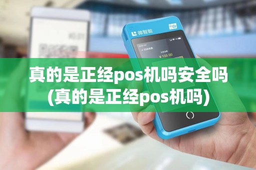 真的是正经pos机吗安全吗(真的是正经pos机吗) 真的是正经pos机吗安全吗(真的是正经pos机吗)