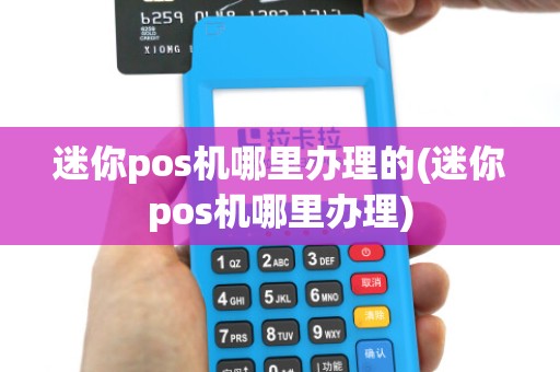 迷你pos机哪里办理的(迷你pos机哪里办理)