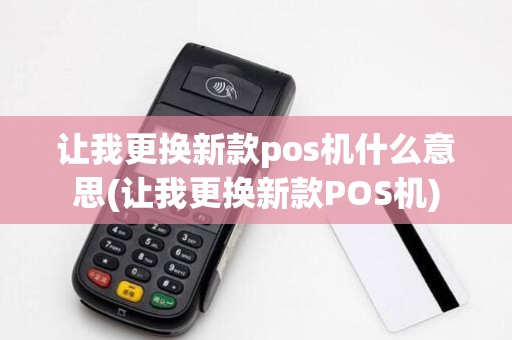 让我更换新款pos机什么意思(让我更换新款POS机)