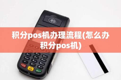 积分pos机办理流程(怎么办积分pos机) 积分pos机办理流程(怎么办积分pos机)