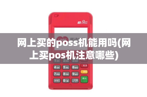 网上买的poss机能用吗(网上买pos机注意哪些) 网上买的poss机能用吗(网上买pos机注意哪些)