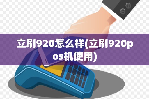 立刷920怎么样(立刷920pos机使用)