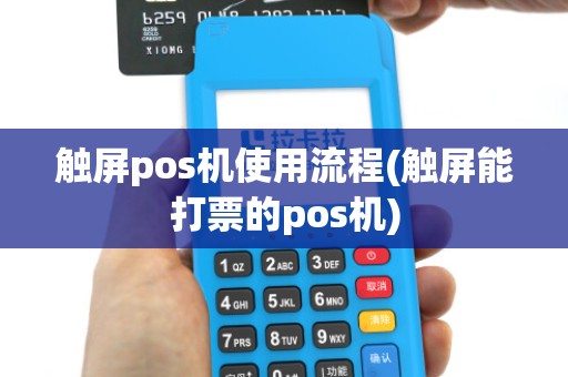 触屏pos机使用流程(触屏能打票的pos机)