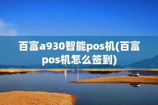 百富a930智能pos机(百富pos机怎么签到) 百富a930智能pos机(百富pos机怎么签到)
