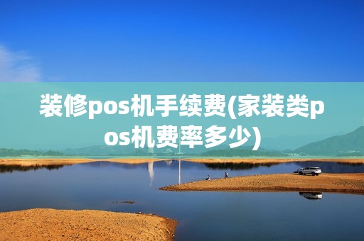 装修pos机手续费(家装类pos机费率多少)