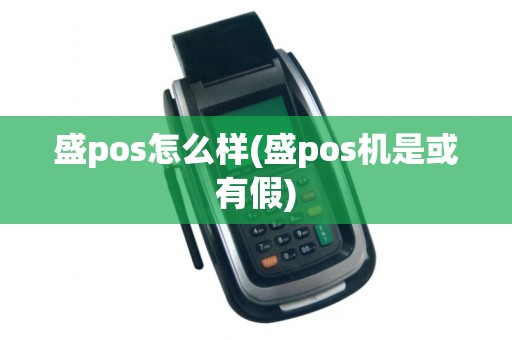 盛pos怎么样(盛pos机是或有假)