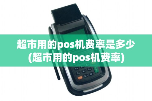 超市用的pos机费率是多少(超市用的pos机费率)