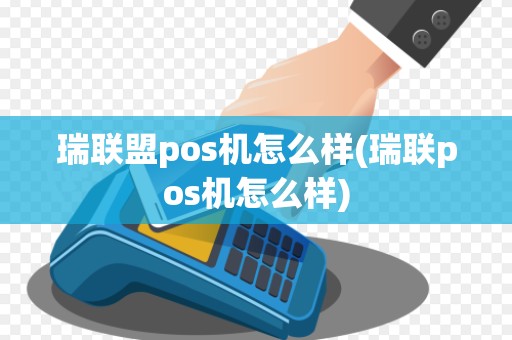 瑞联盟pos机怎么样(瑞联pos机怎么样) 瑞联盟pos机怎么样(瑞联pos机怎么样)