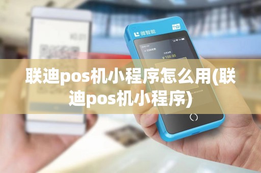 联迪pos机小程序怎么用(联迪pos机小程序) 联迪pos机小程序怎么用(联迪pos机小程序)