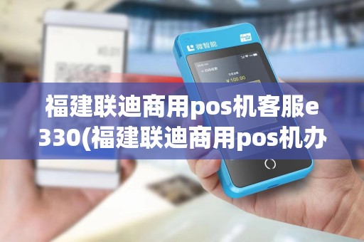 福建联迪商用pos机客服e330(福建联迪商用pos机办理) 福建联迪商用pos机客服e330(福建联迪商用pos机办理)